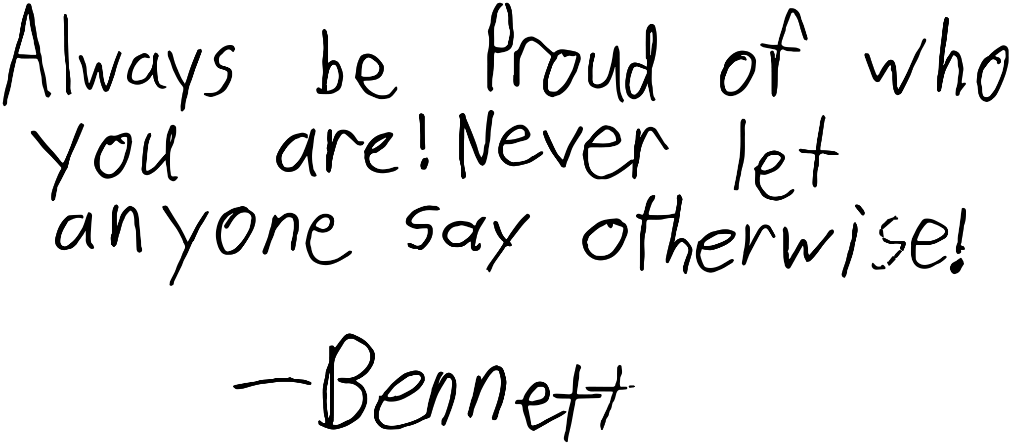 Bennett's Letter: Always be proud of who you are! Never let anyone say otherwise! - Bennett